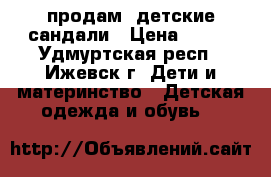 продам lдетские сандали › Цена ­ 150 - Удмуртская респ., Ижевск г. Дети и материнство » Детская одежда и обувь   